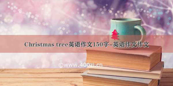 Christmas tree英语作文150字-英语作文作文