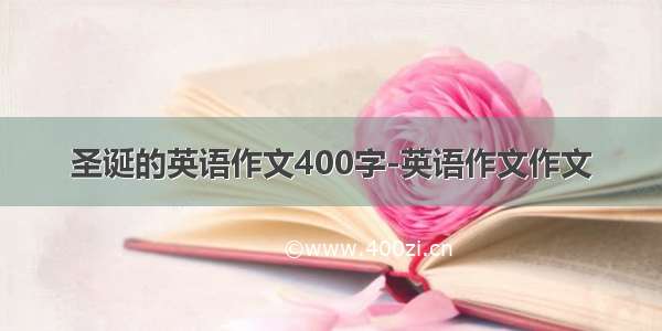 圣诞的英语作文400字-英语作文作文