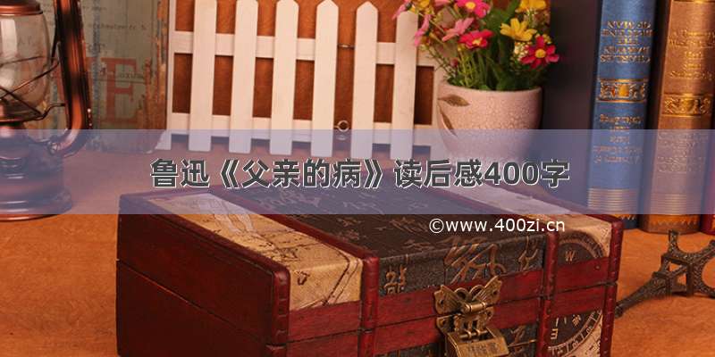 鲁迅《父亲的病》读后感400字