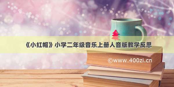 《小红帽》小学二年级音乐上册人音版教学反思