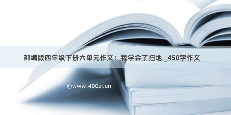 部编版四年级下册六单元作文：我学会了扫地 _450字作文