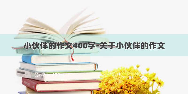 小伙伴的作文400字-关于小伙伴的作文