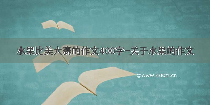 水果比美大赛的作文400字-关于水果的作文