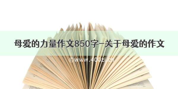 母爱的力量作文850字-关于母爱的作文