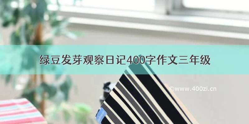 绿豆发芽观察日记400字作文三年级