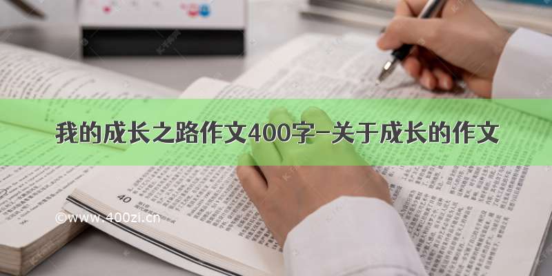 我的成长之路作文400字-关于成长的作文