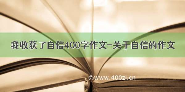 我收获了自信400字作文-关于自信的作文