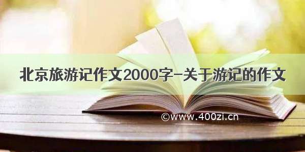 北京旅游记作文2000字-关于游记的作文