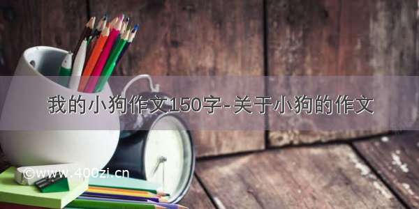 我的小狗作文150字-关于小狗的作文