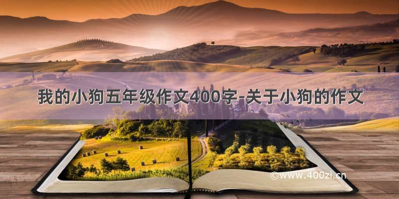 我的小狗五年级作文400字-关于小狗的作文