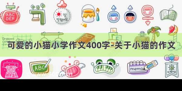 可爱的小猫小学作文400字-关于小猫的作文