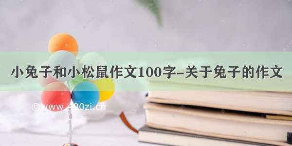 小兔子和小松鼠作文100字-关于兔子的作文