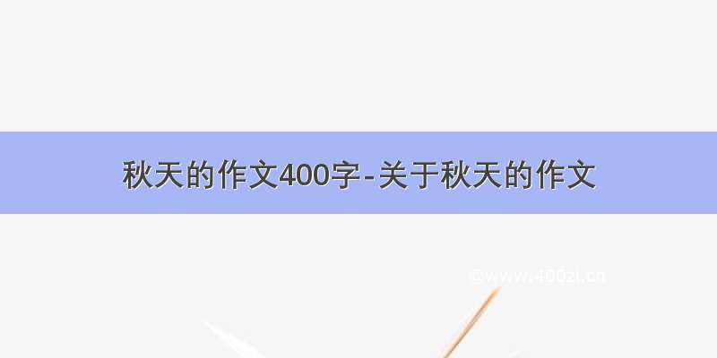 秋天的作文400字-关于秋天的作文