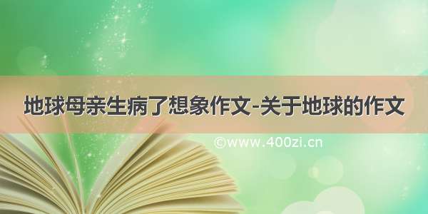 地球母亲生病了想象作文-关于地球的作文