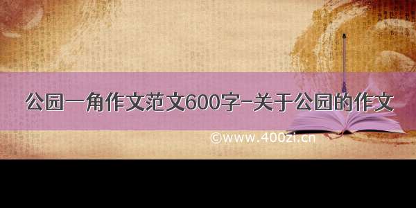 公园一角作文范文600字-关于公园的作文