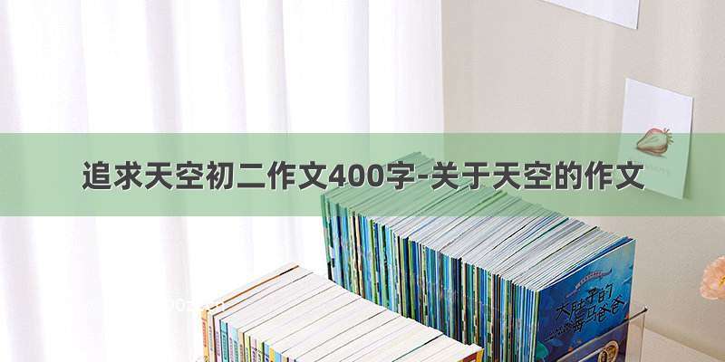 追求天空初二作文400字-关于天空的作文