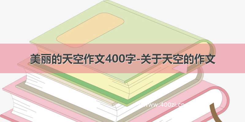 美丽的天空作文400字-关于天空的作文