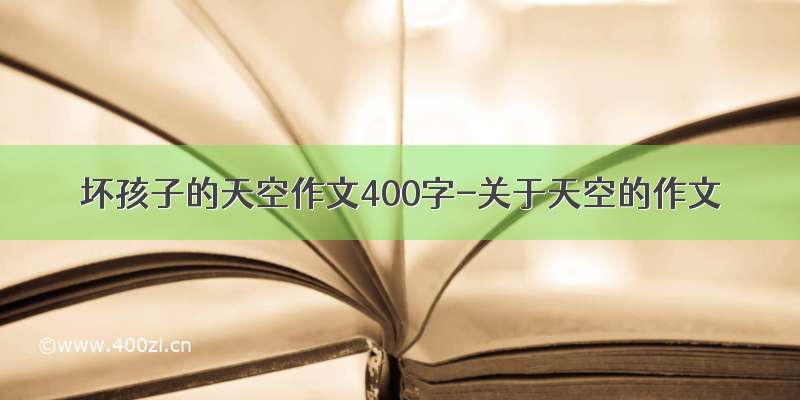 坏孩子的天空作文400字-关于天空的作文