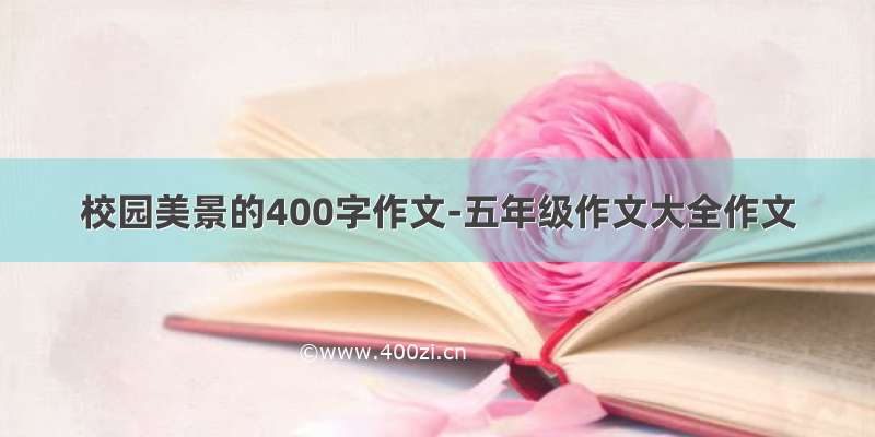 校园美景的400字作文-五年级作文大全作文