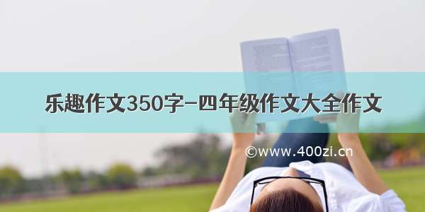 乐趣作文350字-四年级作文大全作文