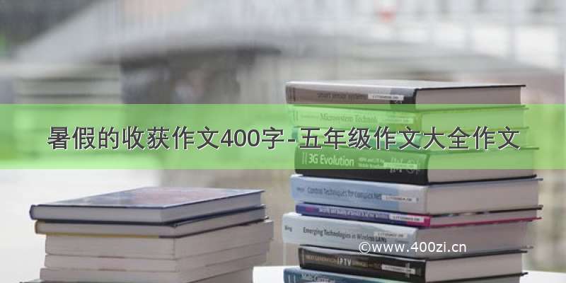 暑假的收获作文400字-五年级作文大全作文