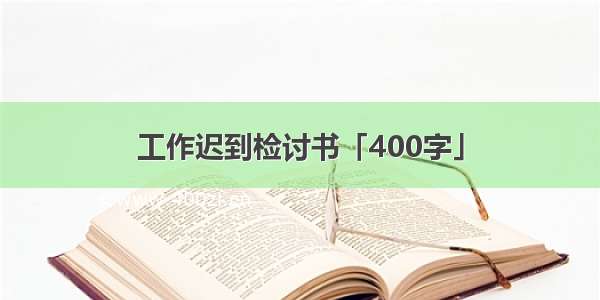 工作迟到检讨书「400字」