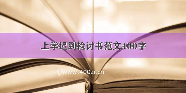 上学迟到检讨书范文400字