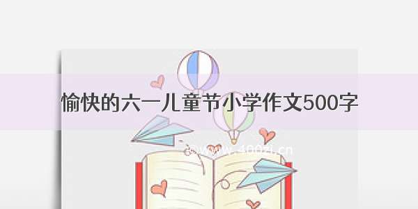 愉快的六一儿童节小学作文500字