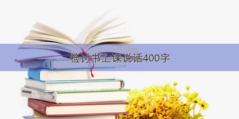 检讨书上课说话400字