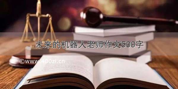 未来的机器人老师作文500字