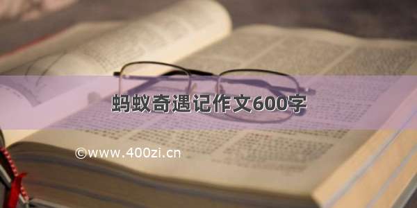 蚂蚁奇遇记作文600字