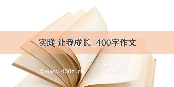 实践 让我成长_400字作文