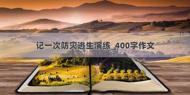 记一次防灾逃生演练_400字作文