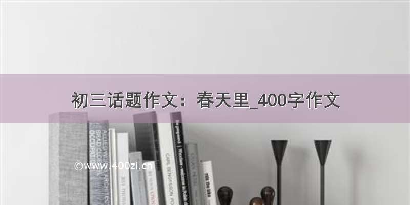 初三话题作文：春天里_400字作文