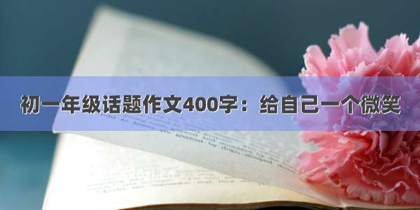 初一年级话题作文400字：给自己一个微笑