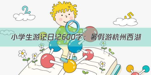 小学生游记日记600字：暑假游杭州西湖