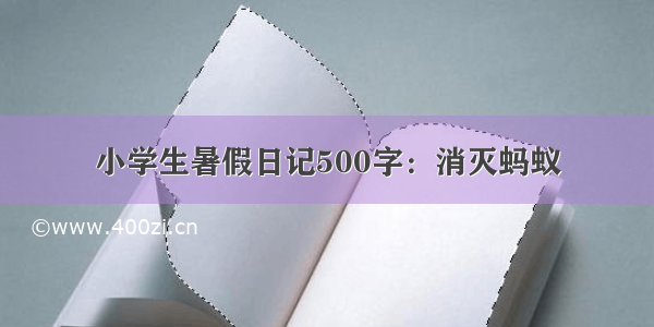 小学生暑假日记500字：消灭蚂蚁