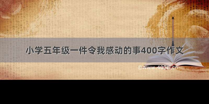 小学五年级一件令我感动的事400字作文