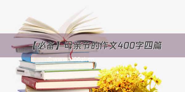 【必备】母亲节的作文400字四篇