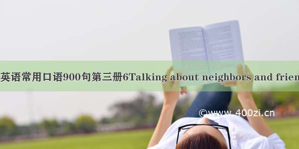 英语常用口语900句第三册6Talking about neighbors and frien