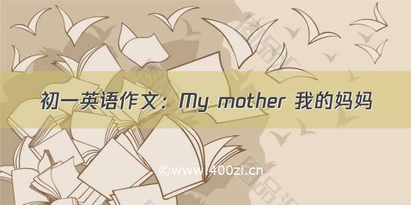 初一英语作文：My mother 我的妈妈