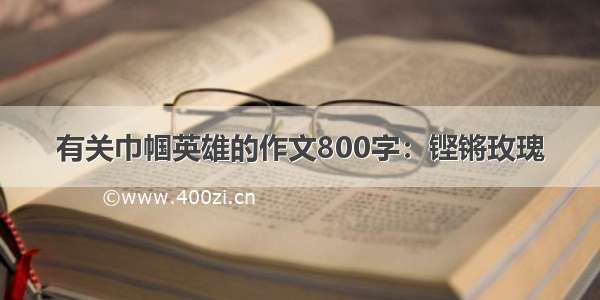 有关巾帼英雄的作文800字：铿锵玫瑰