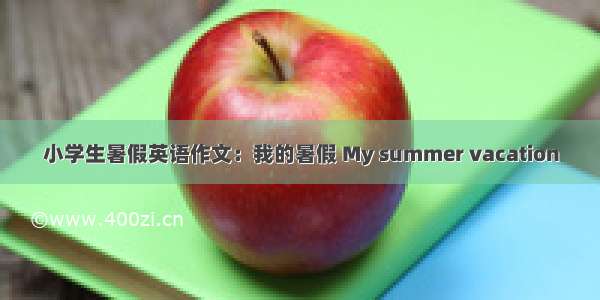 小学生暑假英语作文：我的暑假 My summer vacation
