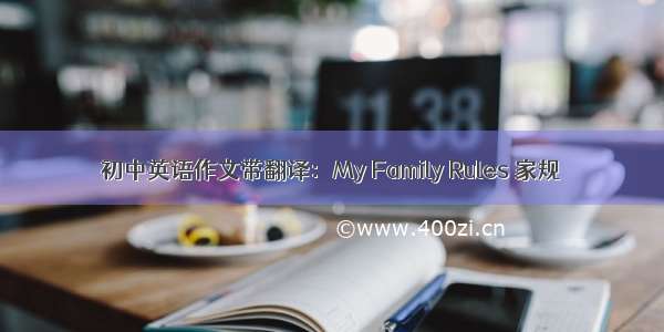 初中英语作文带翻译：My Family Rules 家规