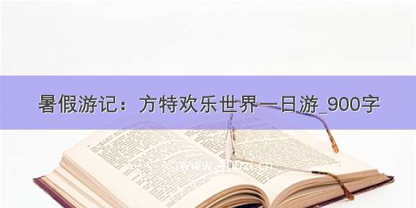 暑假游记：方特欢乐世界一日游_900字