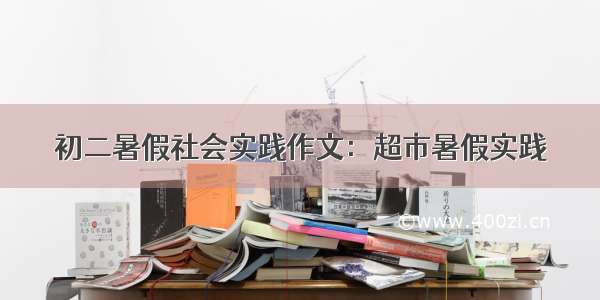 初二暑假社会实践作文：超市暑假实践