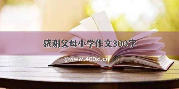 感谢父母小学作文300字