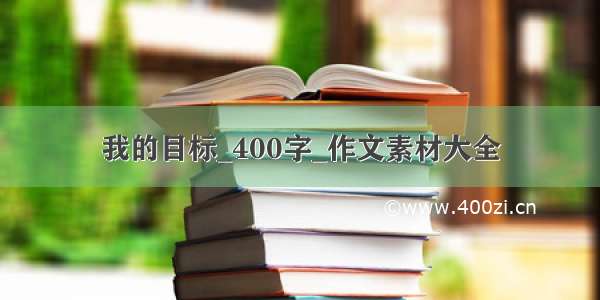 我的目标_400字_作文素材大全