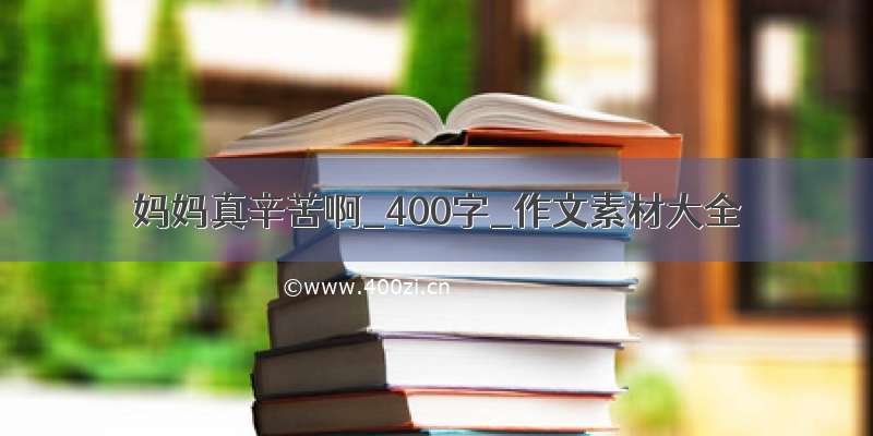 妈妈真辛苦啊_400字_作文素材大全