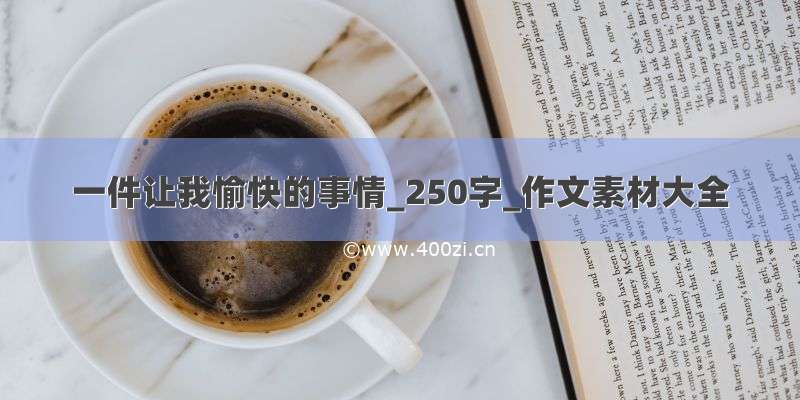 一件让我愉快的事情_250字_作文素材大全